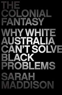 VIEW EBOOK EPUB KINDLE PDF The Colonial Fantasy: Why White Australia Can't Solve Black Problems by