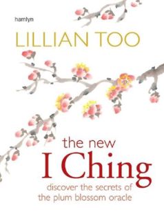 VIEW [PDF EBOOK EPUB KINDLE] New I Ching: Discover the Secrets of the Plum Blossom Oracle by  Lillia