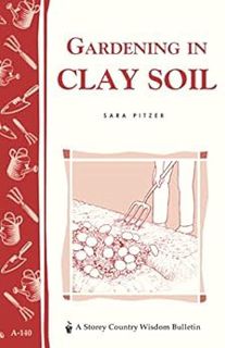 ACCESS EBOOK EPUB KINDLE PDF Gardening in Clay Soil: Storey's Country Wisdom Bulletin A-140 (Storey