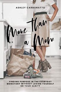 [READ] [EPUB KINDLE PDF EBOOK] More Than A Mom: Finding Purpose In the Everyday Monotony Without Los