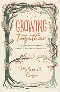 Read EPUB KINDLE PDF EBOOK Growing Together: Taking Mentoring beyond Small Talk and Prayer Requests