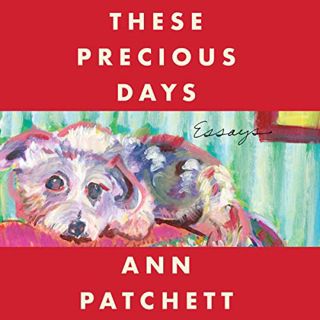 ACCESS [PDF EBOOK EPUB KINDLE] These Precious Days: Essays by  Ann Patchett,Ann Patchett,HarperAudio