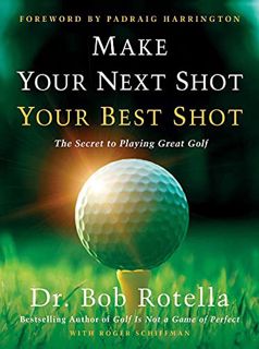 Read PDF EBOOK EPUB KINDLE Make Your Next Shot Your Best Shot: The Secret to Playing Great Golf by