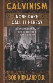 [View] [EPUB KINDLE PDF EBOOK] Calvinism: None Dare Call It Heresy by  Bob Kirkland D.D. 📥