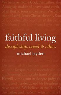 [READ] EPUB KINDLE PDF EBOOK Faithful Living: Discipleship, Creed, and Ethics by  Michael Leyden 🖊️