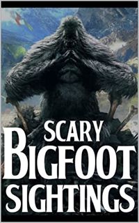 Access KINDLE PDF EBOOK EPUB Scary Bigfoot Sightings: Vol 1 (Scary Bigfoot Sighting Horror Stories)