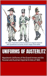 View [KINDLE PDF EBOOK EPUB] Uniforms of Austerlitz: Napoleonic Uniforms of the Grand Armee and the