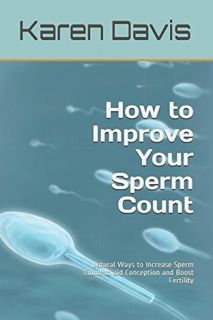 Get [EPUB KINDLE PDF EBOOK] How to Improve Your Sperm Count: Natural Ways to Increase Sperm Count to