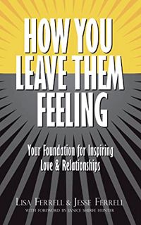 [VIEW] [PDF EBOOK EPUB KINDLE] How You Leave Them Feeling: Your Foundation for Inspiring Love & Rela