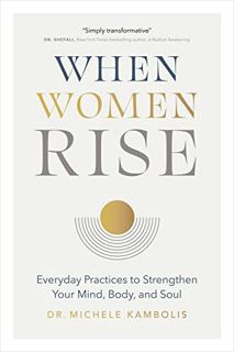VIEW PDF EBOOK EPUB KINDLE When Women Rise: Everyday Practices to Strengthen Your Mind, Body, and So