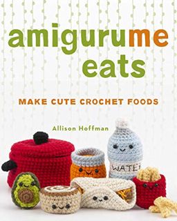 ACCESS EPUB KINDLE PDF EBOOK AmiguruMe Eats: Make Cute Scented Crochet Foods by  Allison Hoffman √