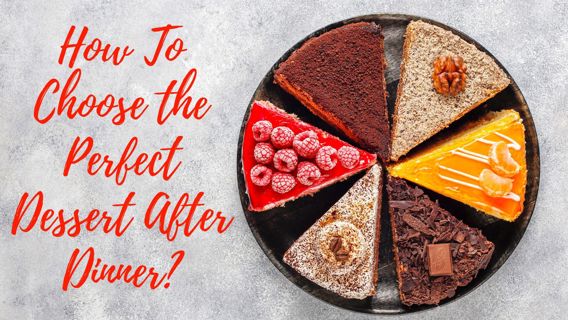 How To Choose the Perfect Dessert After Dinner?