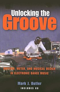 Access [PDF EBOOK EPUB KINDLE] Unlocking the Groove: Rhythm, Meter, and Musical Design in Electronic