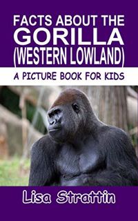 Access [EPUB KINDLE PDF EBOOK] Facts About the Gorilla: (Western Lowland) (A Picture Book For Kids 1