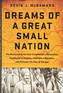 ACCESS EPUB KINDLE PDF EBOOK Dreams of a Great Small Nation: The Mutinous Army that Threatened a Rev