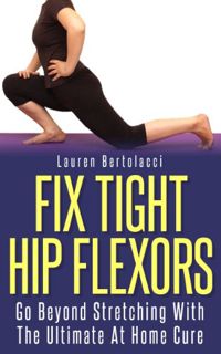 [READ] EPUB KINDLE PDF EBOOK Fix Tight Hip Flexors: The Ultimate At Home Cure by  Lauren Bertolacci