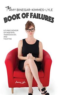 Access KINDLE PDF EBOOK EPUB The Amy Binegar-Kimmes-Lyle Book of Failures: A funny memoir of misstep