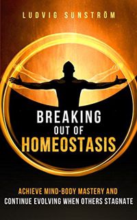 Read [EBOOK EPUB KINDLE PDF] Breaking out of Homeostasis: Achieve Mind-Body Mastery and Continue Evo