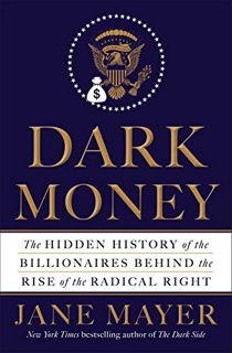 GET [PDF EBOOK EPUB KINDLE] Dark Money: The Hidden History of the Billionaires Behind the Rise of th