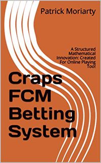 [Get] [EPUB KINDLE PDF EBOOK] Craps FCM Betting System: A Structured Mathematical Innovation: Create