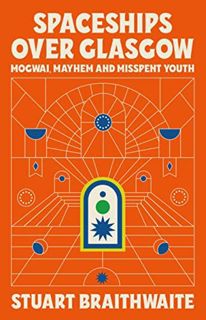 VIEW [KINDLE PDF EBOOK EPUB] Spaceships Over Glasgow: Mogwai and Misspent Youth by  Stuart Braithwai
