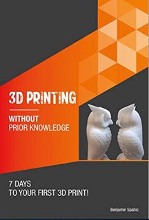 View [EPUB KINDLE PDF EBOOK] 3D printing without prior knowledge : 7 days to your first 3D print (Be