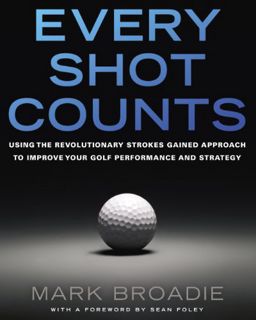 [GET] [EBOOK EPUB KINDLE PDF] Every Shot Counts: Using the Revolutionary Strokes Gained Approach to