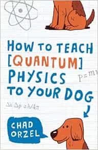 [VIEW] PDF EBOOK EPUB KINDLE How to Teach Quantum Physics to Your Dog by Chad Orzel 📃