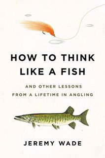 VIEW [EPUB KINDLE PDF EBOOK] How to Think Like a Fish: And Other Lessons from a Lifetime in Angling