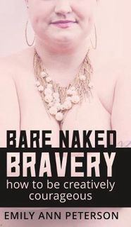 [Get] [KINDLE PDF EBOOK EPUB] Bare Naked Bravery: How to Be Creatively Courageous by  Emily Ann Pete