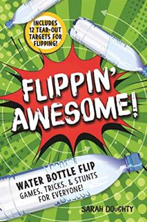 VIEW [EBOOK EPUB KINDLE PDF] Flippin' Awesome: Water Bottle Flip Games, Tricks and Stunts for Everyo