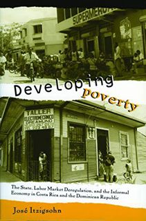 VIEW PDF EBOOK EPUB KINDLE Developing Poverty: The State, Labor Market Deregulation, and the Informa