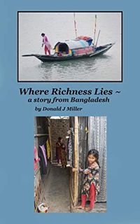 Access [EPUB KINDLE PDF EBOOK] Where Richness Lies: a story from Bangladesh by  Donald J Miller 📪