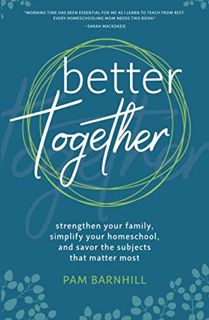 VIEW EBOOK EPUB KINDLE PDF Better Together: Strengthen Your Family, Simplify Your Homeschool, and Sa