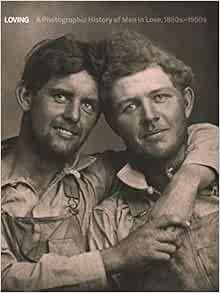 [Access] [EBOOK EPUB KINDLE PDF] Loving: A Photographic History of Men in Love 1850s-1950s by Hugh N