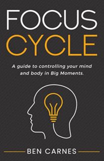[Get] [PDF EBOOK EPUB KINDLE] Focus Cycle: A guide to controlling your mind and body in Big Moments.