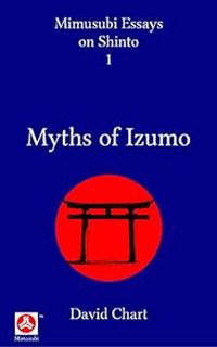 Get [PDF EBOOK EPUB KINDLE] Myths of Izumo (Mimusubi Essays on Shinto Book 1) by David Chart 📚
