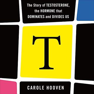[READ] [KINDLE PDF EBOOK EPUB] T: The Story of Testosterone, the Hormone That Dominates and Divides