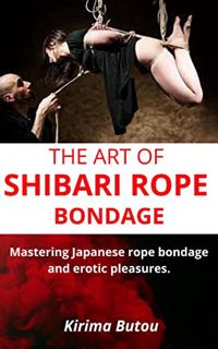 READ EBOOK EPUB KINDLE PDF THE ART OF SHIBARI ROPE BONDAGE: Mastering Japanese rope bondage and erot