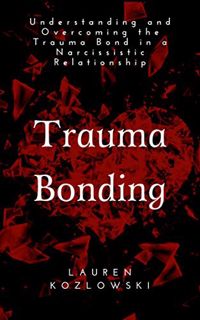 VIEW [KINDLE PDF EBOOK EPUB] Trauma Bonding: Understanding and Overcoming the Trauma Bond in a Narci
