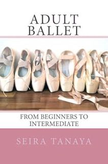 View [KINDLE PDF EBOOK EPUB] Adult Ballet: From Beginners to Intermediate by Seira Tanaya ✉️