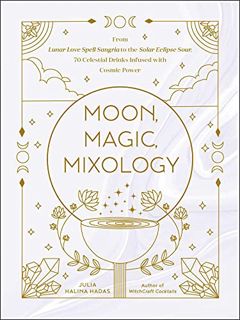 [Access] [KINDLE PDF EBOOK EPUB] Moon, Magic, Mixology: From Lunar Love Spell Sangria to the Solar E