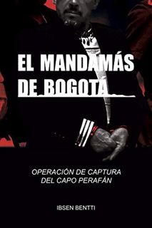 GET [EPUB KINDLE PDF EBOOK] El Mandamás de Bogota: LA OPERACIÓN DE CAPTURA DEL CAPO PERAFÁN, JEFE DE