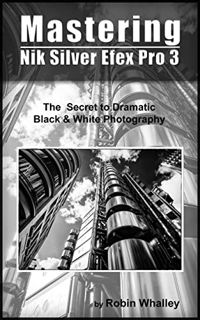 GET KINDLE PDF EBOOK EPUB Mastering Nik Silver Efex Pro 3: The Secret to Dramatic Black & White Phot