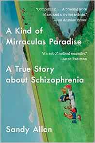 [VIEW] [KINDLE PDF EBOOK EPUB] A Kind of Mirraculas Paradise: A True Story About Schizophrenia by Sa