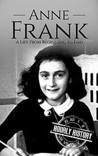 Get [PDF EBOOK EPUB KINDLE] Anne Frank: A Life From Beginning to End (World War 2 Biographies) by  H