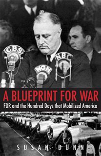 [Access] EPUB KINDLE PDF EBOOK A Blueprint for War: FDR and the Hundred Days That Mobilized America