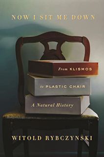 GET [EPUB KINDLE PDF EBOOK] Now I Sit Me Down: From Klismos to Plastic Chair: A Natural History by
