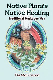 [VIEW] PDF EBOOK EPUB KINDLE Native Plants, Native Healing: Traditional Muskagee Way by  Tis Mal Cro