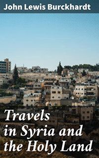 GET [PDF EBOOK EPUB KINDLE] Travels in Syria and the Holy Land by  John Lewis Burckhardt 🖍️